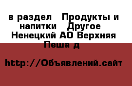  в раздел : Продукты и напитки » Другое . Ненецкий АО,Верхняя Пеша д.